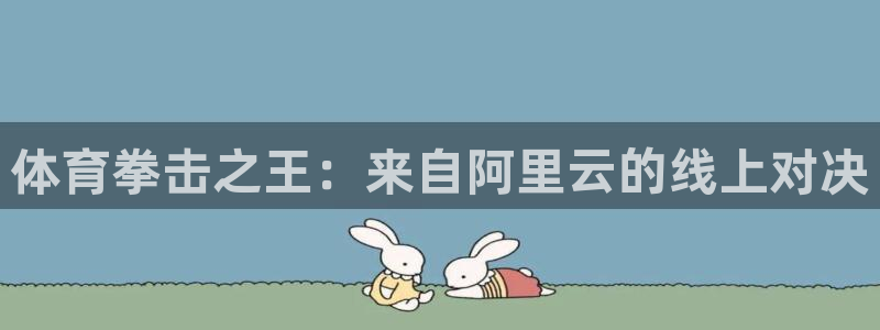 雨燕360直播免费观看直播足球比赛：体育拳击之王：来自阿里云的线上对决